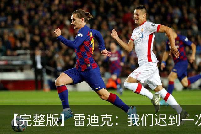 【完整版】雷迪克：我们迟到一次罚500美元 卢卡半场三分比赛总赢