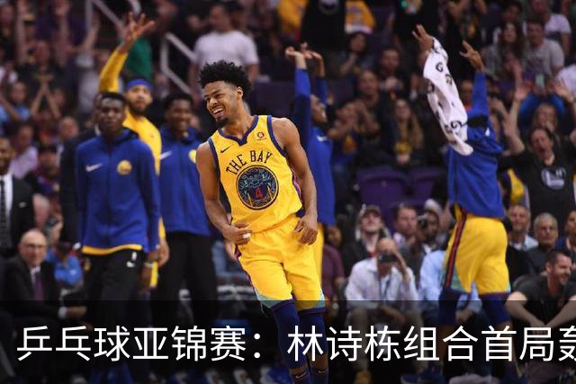 乒乓球亚锦赛：林诗栋组合首局轰11-1！温瑞博组合3-1赢球进决赛