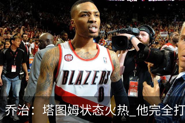 乔治：塔图姆状态火热 他完全打出了自己的节奏
