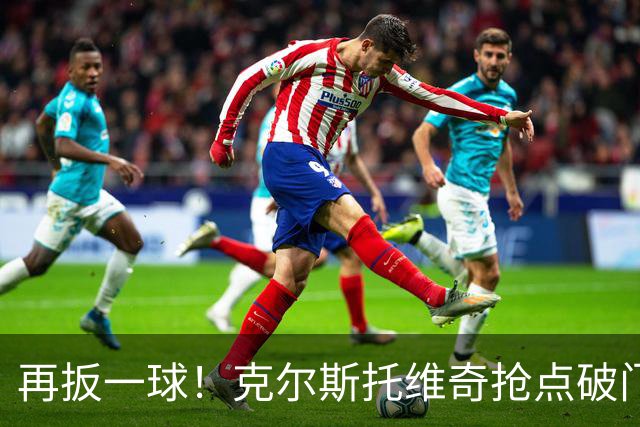 再扳一球！克尔斯托维奇抢点破门，亚特兰大2-3