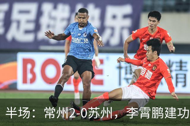 半场：常州2-0苏州，李霄鹏建功，吴浩民破门
