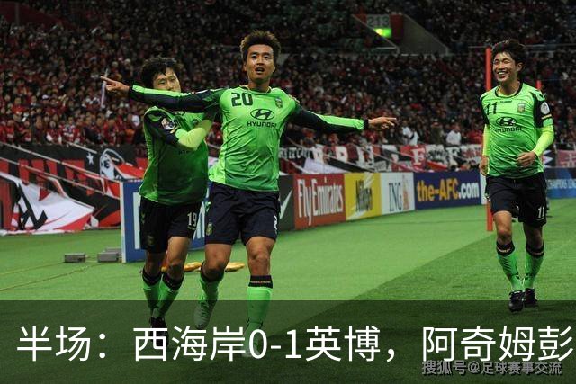 半场：西海岸0-1英博，阿奇姆彭单刀破门&失良机
