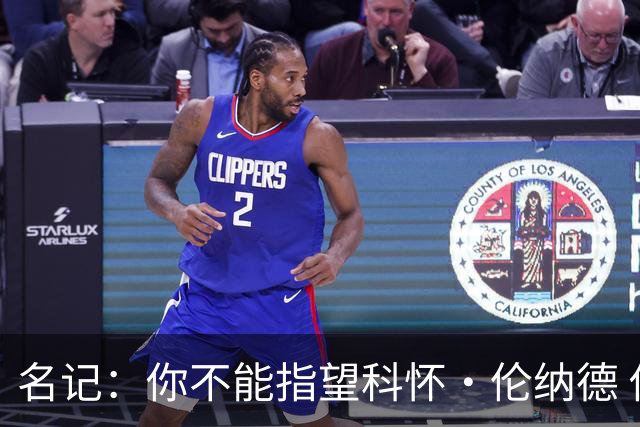 名记：你不能指望科怀·伦纳德 他是一个不可靠的超级巨星！