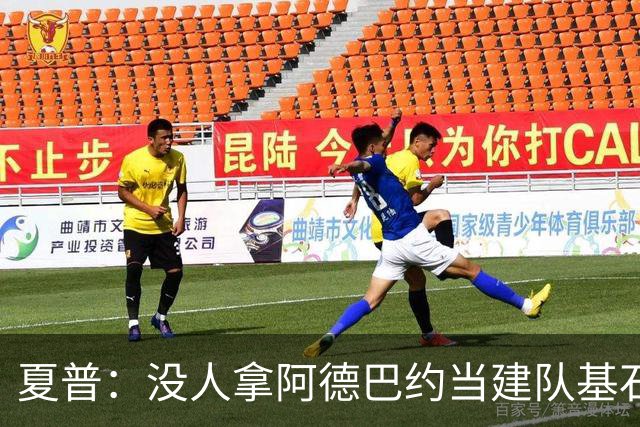 夏普：没人拿阿德巴约当建队基石，他只是出色辅助
