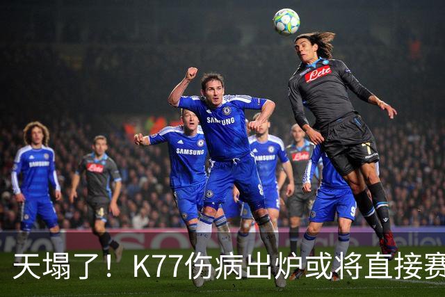 天塌了！K77伤病出炉或将直接赛季报销，登贝莱2人将伤缺数周