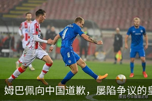 姆巴佩向中国道歉，屡陷争议的皇马却“拒绝置评”