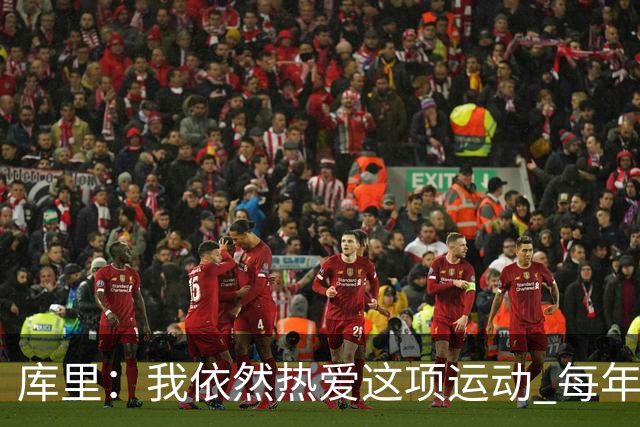 库里：我依然热爱这项运动 每年都有新的挑战去应对