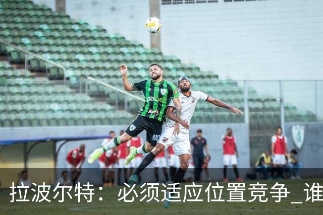 拉波尔特：必须适应位置竞争 谁上场都要表现好
