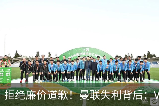 拒绝廉价道歉！曼联失利背后：VAR不应成为“解释失败”的工具