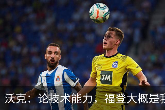 沃克：论技术能力，福登大概是我见过最好的球员