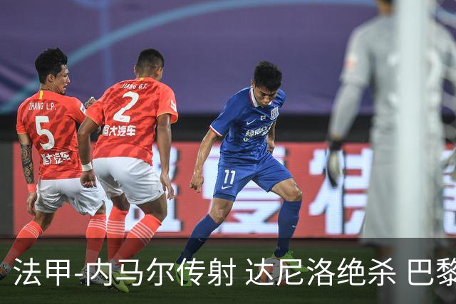 法甲-内马尔传射 达尼洛绝杀 巴黎客场2-1取4连胜