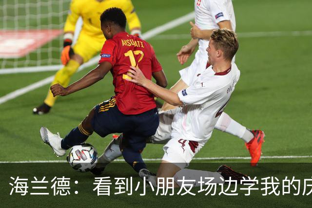 海兰德：看到小朋友场边学我的庆祝动作 我笃定这里就是我的家
