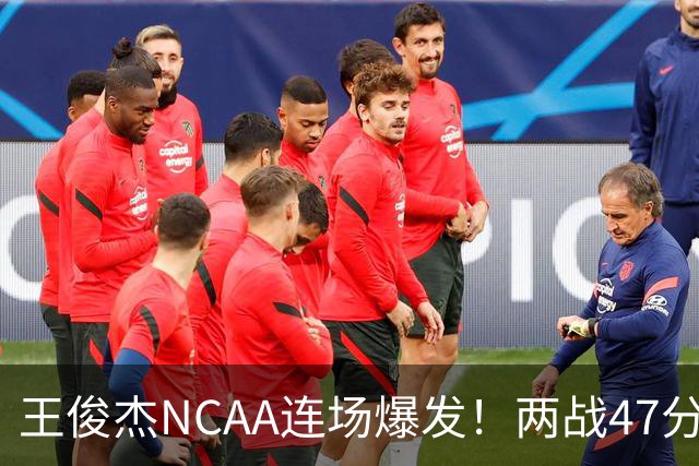 王俊杰NCAA连场爆发！两战47分秀招牌后仰 离开国家队就蜕变？