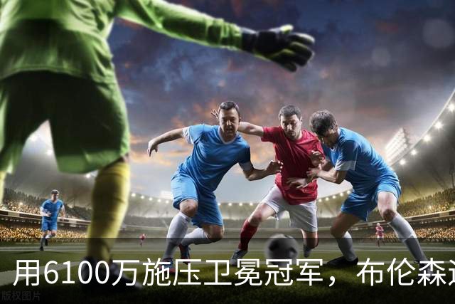 用6100万施压卫冕冠军，布伦森遇真正难题！尼克斯新赛季暗流涌动