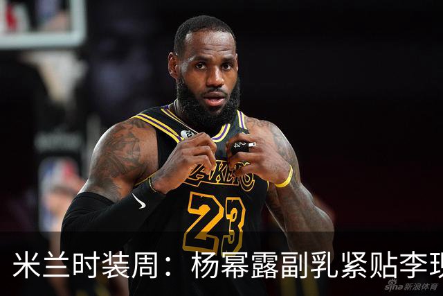 米兰时装周：杨幂露副乳紧贴李现，杨紫驼背邋遢，孟子义沧桑呆滞