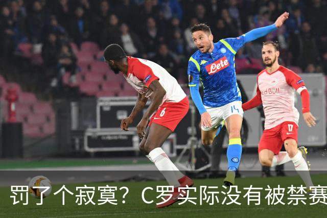 罚了个寂寞？C罗实际没有被禁赛1场 罚款仅是其39秒工资 足协不敢动他