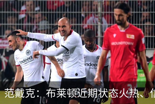 范戴克：布莱顿近期状态火热、信心十足，但这场胜利我们实至名归