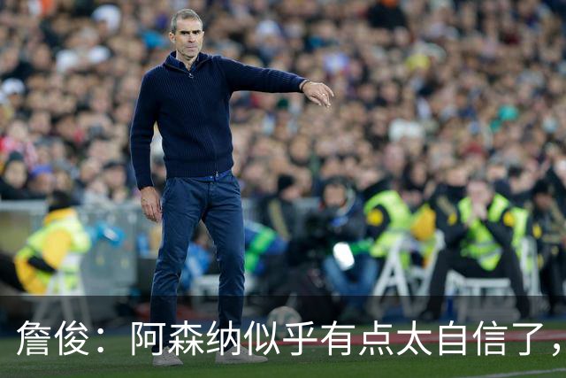 詹俊：阿森纳似乎有点太自信了，不过早点暴露出问题也是好事