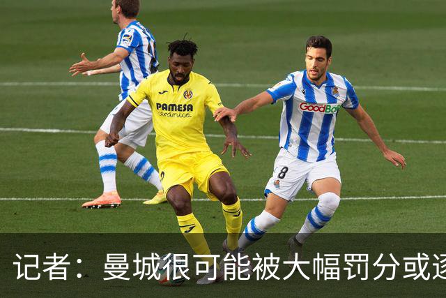 记者：曼城很可能被大幅罚分或逐出英超，其它球队不会满意轻罚