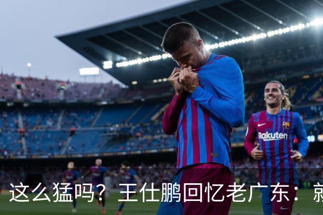 这么猛吗？王仕鹏回忆老广东：就算熬夜打游戏，第三节发力就能赢