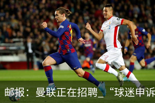 邮报：曼联正在招聘 “球迷申诉处理主管”，对黄牛重拳出击