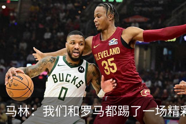 马林：我们和罗马都踢了一场精彩的比赛，继续这么踢就能赢得胜利