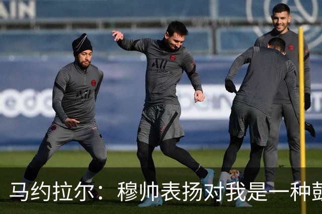 马约拉尔：穆帅表扬对我是一种鼓舞 双前锋适合我