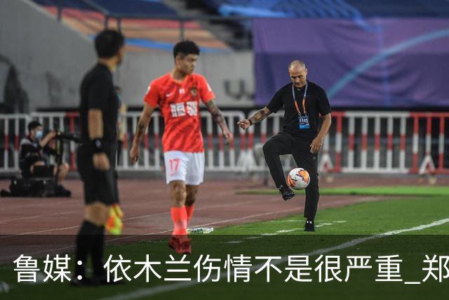 鲁媒：依木兰伤情不是很严重 郑铮的未来要等手术后才能有结果