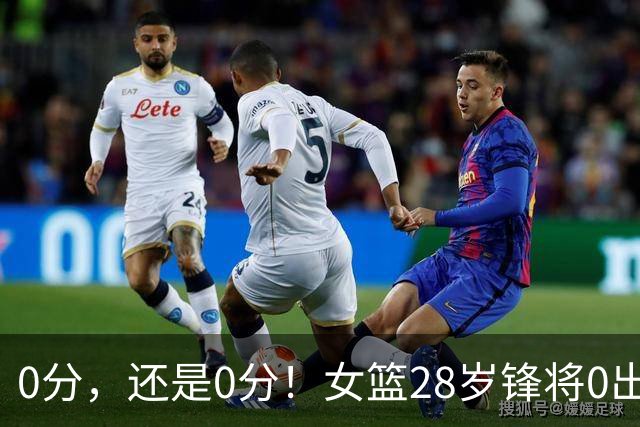 0分，还是0分！女篮28岁锋将0出手0罚球0助攻，媒体人：该退货了