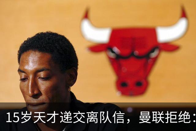 15岁天才递交离队信，曼联拒绝：合同还有一年