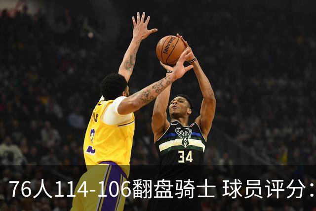 76人114-106翻盘骑士 球员评分：4人满分、3人达标、2人拉胯