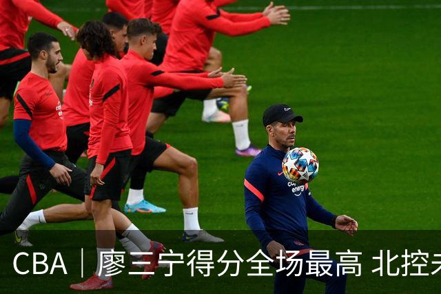 CBA｜廖三宁得分全场最高 北控未能赢得主场开门红