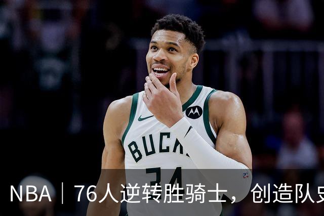 NBA｜76人逆转胜骑士，创造队史最大追分纪录